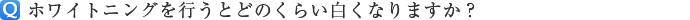 ホワイトニングを行うとどのくらい白くなりますか?